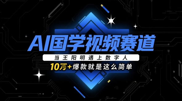 AI国学视频赛道：当王阳明遇上数字人，10w+爆款就是这么简单-藏宝阁