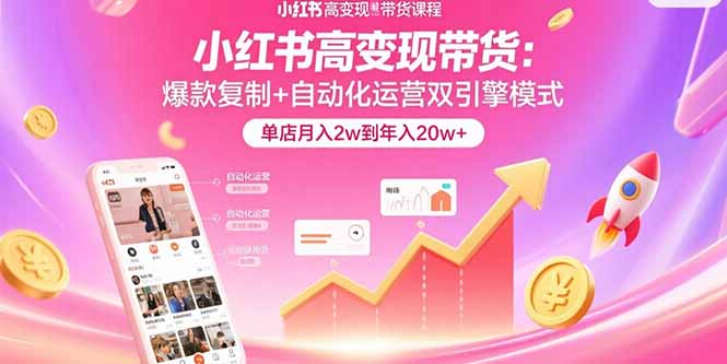 小红书高变现带货：爆款复制+自动化运营双引擎模式  单店月入2w到年入20w+-藏宝阁