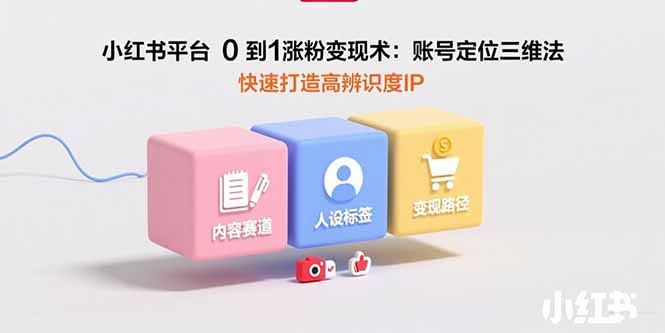 小红书平台0到1涨粉变现术：账号定位三维法，快速打造高辨识度IP-藏宝阁