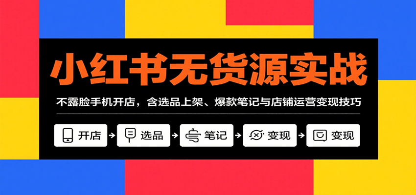 小红书无货源实战，不露脸手机开店，含选品上架、爆款笔记与店铺运营变现技巧-藏宝阁