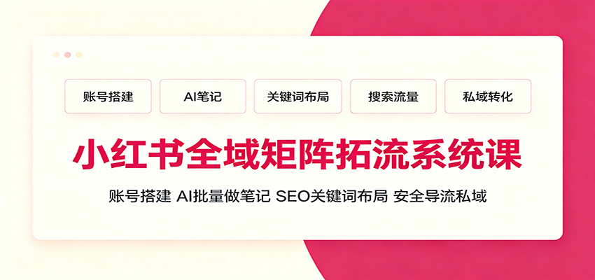 小红书全域矩阵拓流系统课：账号搭建、AI批量做笔记，SEO关键词布局、安全导流私域-藏宝阁