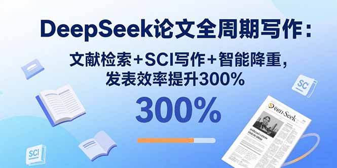 DeepSeek论文全周期写作：文献检索+SCI写作+智能降重，发表效率提升300%-藏宝阁