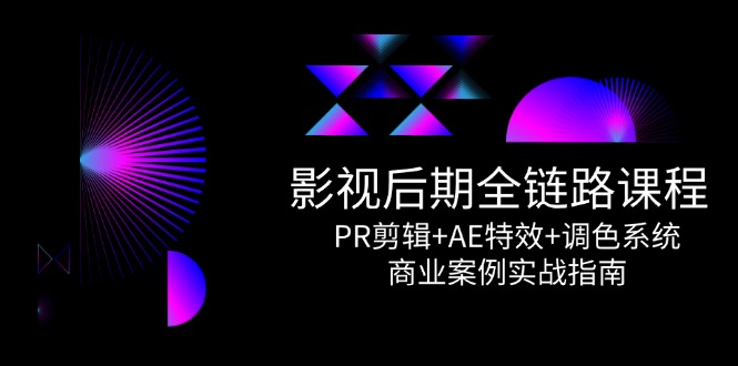 影视后期全链路课程，PR剪辑+AE特效+调色系统，商业案例实战指南-藏宝阁