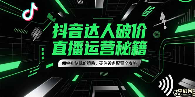 抖音达人破价直播运营秘籍，佣金补贴低价策略，硬件设备配置全攻略-藏宝阁