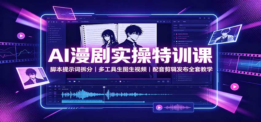AI漫剧实操特训课：脚本提示词拆分，多工具生图生视频，配音剪辑发布全套教学-藏宝阁