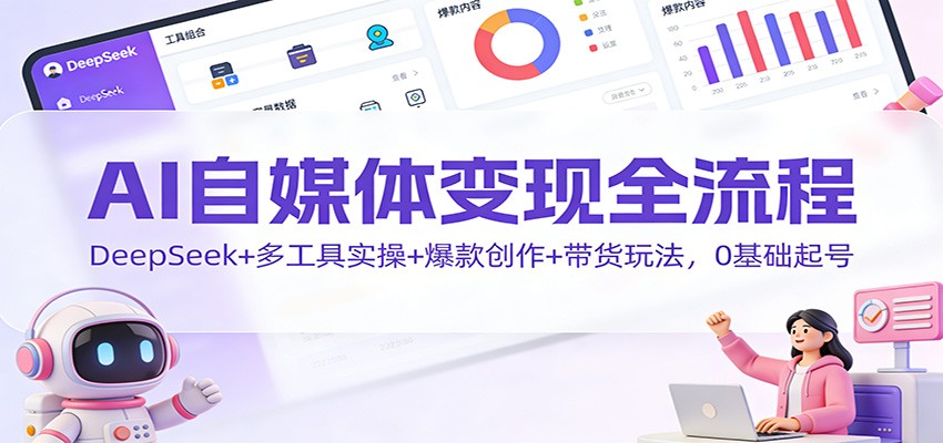 AI自媒体变现全流程：DeepSeek+多工具实操+爆款创作+带货玩法，0基础起号-藏宝阁