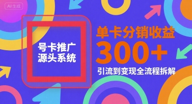 号卡推广源头系统，单卡分销收益3张+，引流到变现全流程拆解【揭秘】-藏宝阁