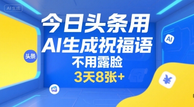 今日头条用AI生成祝福语，不用拍摄，不用露脸，3天8张+-藏宝阁