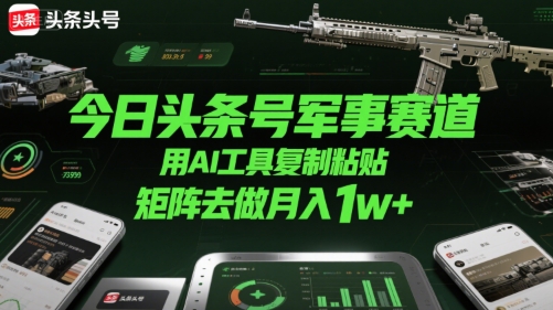 今日头条号军事赛道，用AI工具复制粘贴，矩阵去做月入1w+-藏宝阁