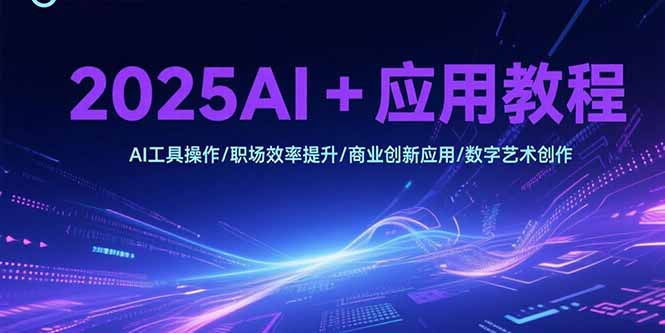 2025AI+应用教程，AI工具操作/职场效率提升/商业创新应用/数字艺术创作-藏宝阁