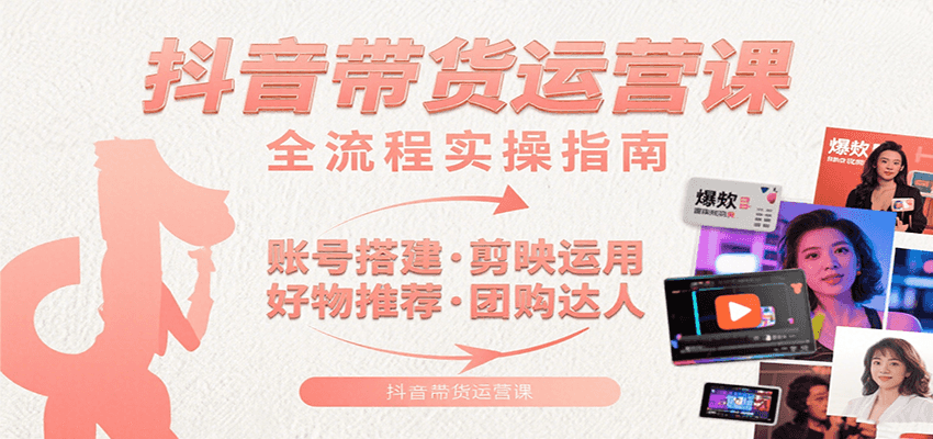 抖音带货运营课：含账号搭建、剪映运用、好物推荐、团购达人等内容，教你玩转抖音-藏宝阁