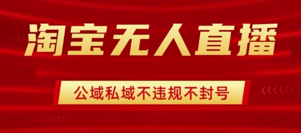 淘宝无人直播带货最新技术，不封号，不违规 操作简单，开播爆单，日入1k+【揭秘】-藏宝阁