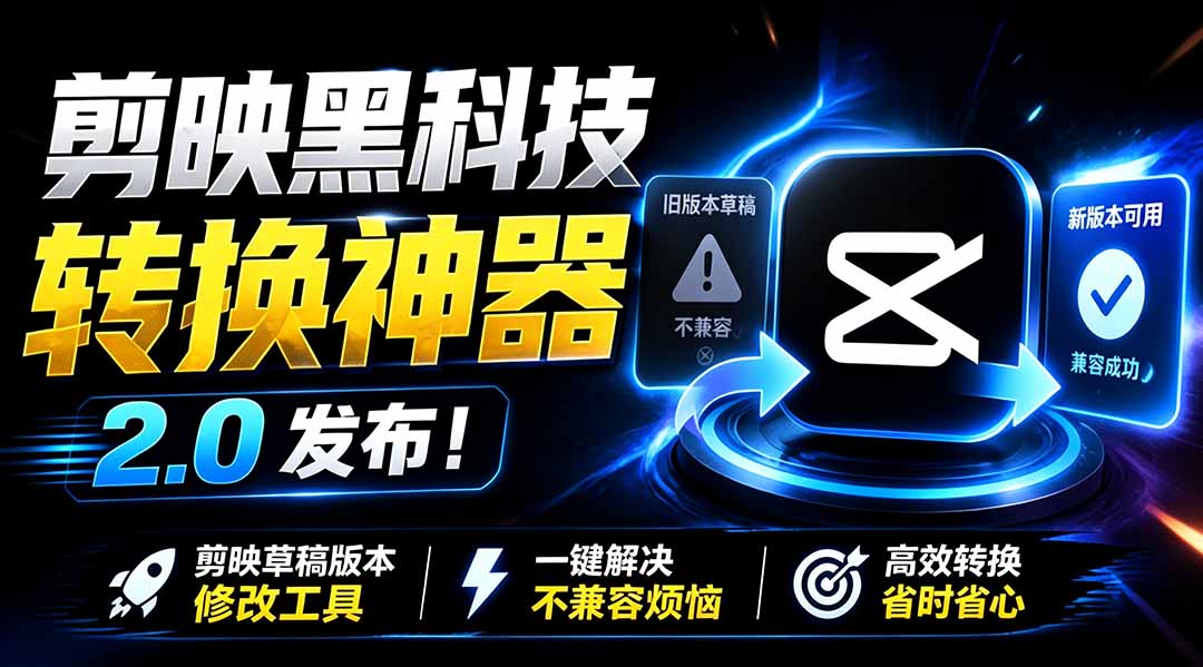 最新剪映黑科技转换神器 2.0 发布！剪映草稿版本修改工具 ，一键解决剪映草稿不兼容烦恼，完全免费-藏宝阁