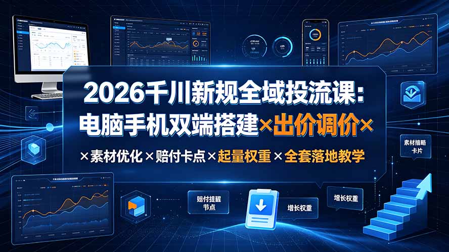 2026千川新规全域投流课：电脑手机双端搭建×出价调价×素材优化×赔付卡点×起量权重×全套落地教学-藏宝阁