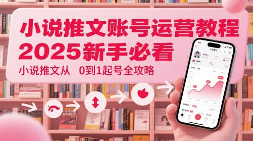 小说推文账号运营起号教程，2025新手必看，小说推文从0到1起号全攻略-藏宝阁