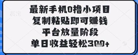 最新手机0撸小项目，复制粘贴即可挣钱，平台放量阶段，单日收益轻松3张+【揭秘】-藏宝阁