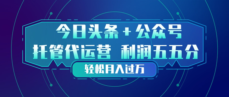 头条加公众号 托管代运营 利润分成模式 轻松月入过万-藏宝阁