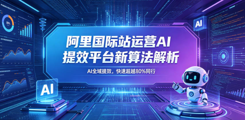 阿里国际站运营AI提效平台新算法解析26年5月新课，AI全域提效，快速超越80%同行-藏宝阁