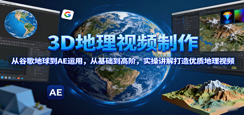 3D地理视频制作，从谷歌地球到AE运用，从基础到高阶，实操讲解打造优质地理视频-藏宝阁