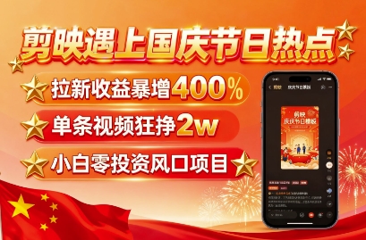 剪映遇上国庆热点，拉新收益暴增400%，单条视频狂挣2W+，无需剪辑基础，几分钟一条作品-藏宝阁