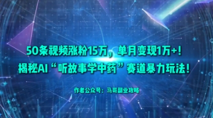 50条视频涨粉15W，单月变现1W+！揭秘AI“听故事学中药”赛道暴力玩法-藏宝阁