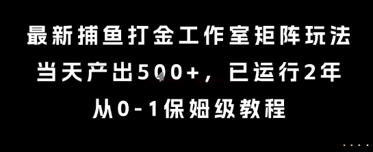 最新捕鱼打金工作室矩阵玩法，当天产出5张+，已运行2年，从0-1保姆级教程【揭秘】-藏宝阁