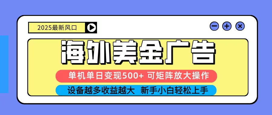 2025吃肉海外美金广告，单机单日变现500+，矩阵可无限放大，新手小白轻松上手-藏宝阁