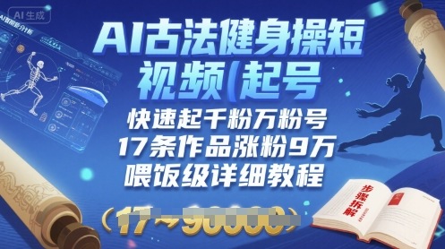 AI古法健身操短视频起号，快速起千粉万粉号，17条作品涨粉9W(喂饭级详细教程)-藏宝阁