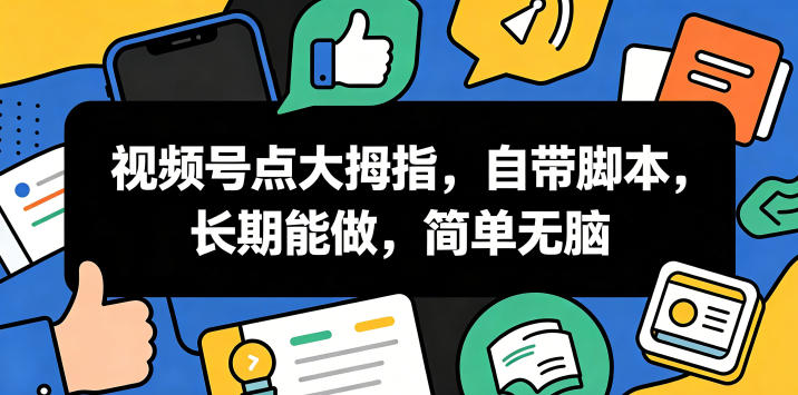 视频号点大拇指，自带脚本，长期能做，简单无脑【揭秘】-藏宝阁