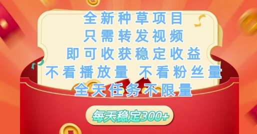 全新种草项目只需转发视频，即可收获稳定收益，不看播放量不看粉丝量，全天任务不限量，每天稳定3张【揭秘】-藏宝阁