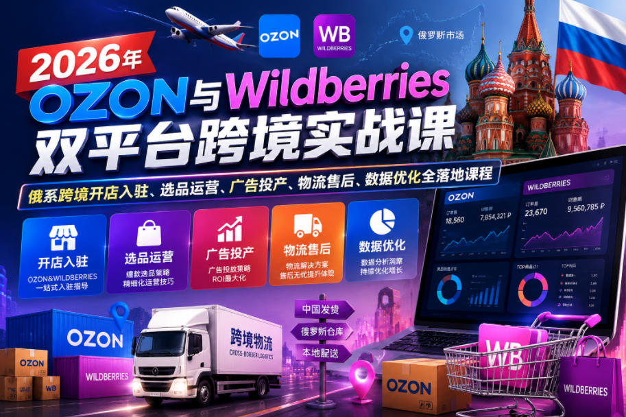 2026年OZON与Wildberries双平台跨境实战课，俄系跨境开店入驻、选品运营、广告投产、物流售后、数据优化全落地课程-藏宝阁