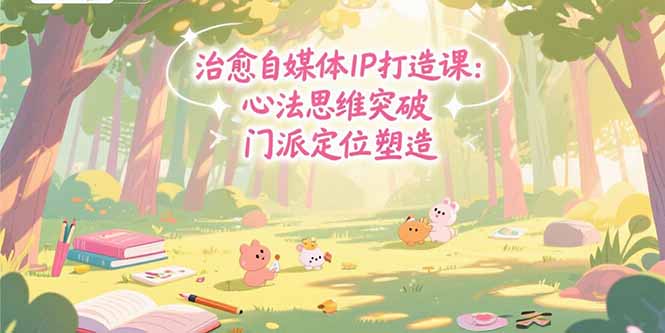 治愈自媒体IP打造课：心法思维突破，门派定位塑造，商业闭环搭建-藏宝阁
