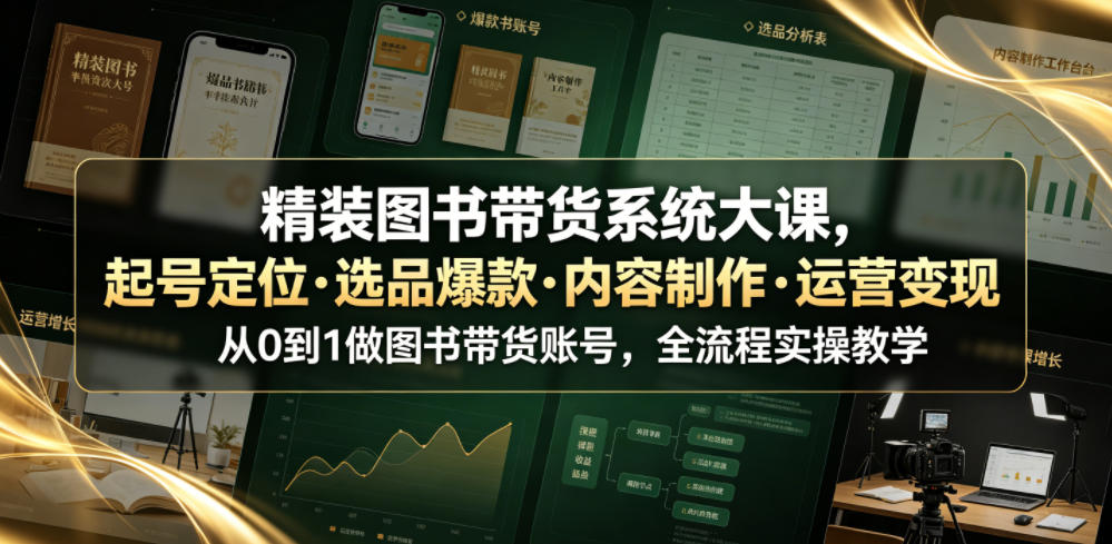 精装图书带货系统大课，起号定位・选品爆款・内容制作・运营变现，从0到1做图书带货账号，全流程实操教学(更新)-藏宝阁