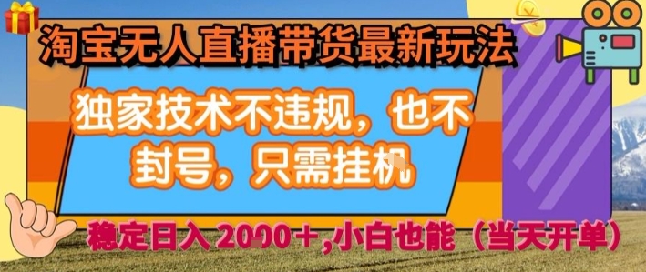 淘宝无人直播带货最新玩法，独家技术不违规，也不封号，全自动运行，只需挂着，  稳定日入2k【揭秘】-藏宝阁