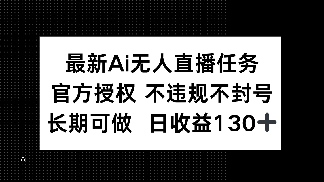 最新AI无人直播任务，官方授权 不违规不封号，长期可做，日收益130+-藏宝阁