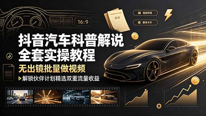 抖音汽车科普解说全套实操教程，无出镜批量做视频，解锁伙伴计划精选双重流量收益-藏宝阁