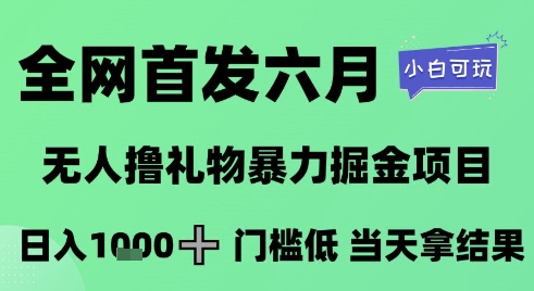 全网首发六月，无人撸礼物暴力掘金项目，日入1K+门槛低，当天拿结果，小白可玩【揭秘】-藏宝阁