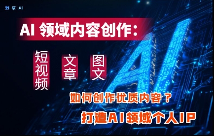 AI领域内容创作：高效创作短视频、文章、图文三大板块内容，打造AI领域个人IP-藏宝阁