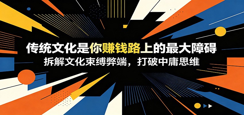 付费文章：《传统文化是你赚钱路上的最大障碍》拆解文化束缚弊端，打破中庸思维-藏宝阁