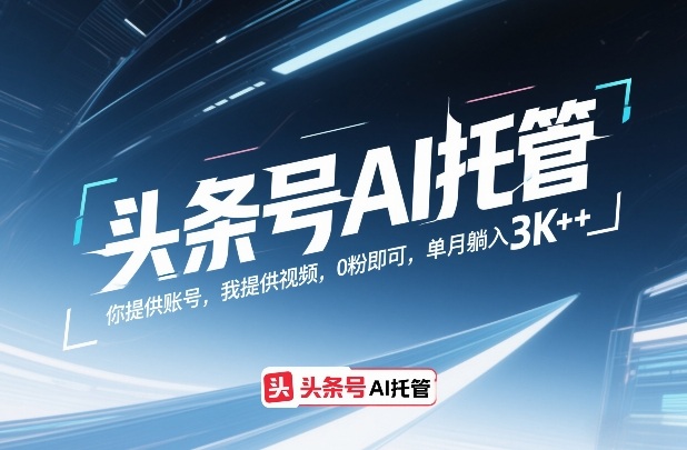 头条号AI托管，你提供账号，我提供视频，0粉即可，单月躺入3k+【揭秘】-藏宝阁