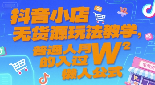 抖音小店无货源玩法教学，普通人月入过W的懒人公式-藏宝阁