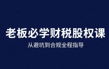 25年企业财税与股权实战课，从避坑到合规全程指导-藏宝阁