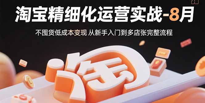 淘宝精细化运营实战-8月：不囤货低成本变现 从新手入门到多店扩张完整流程-藏宝阁