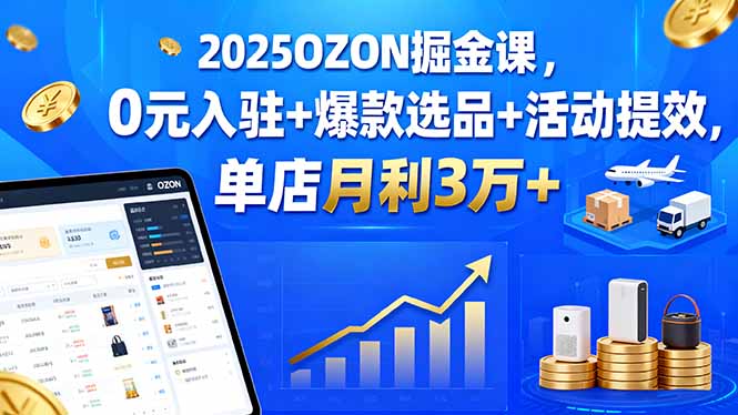 2025OZON掘金课，0元入驻+爆款选品+活动提效，单店月利3万+-藏宝阁